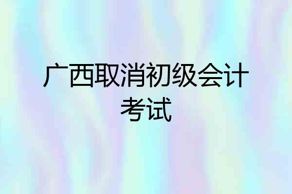 广西取消初级会计考试