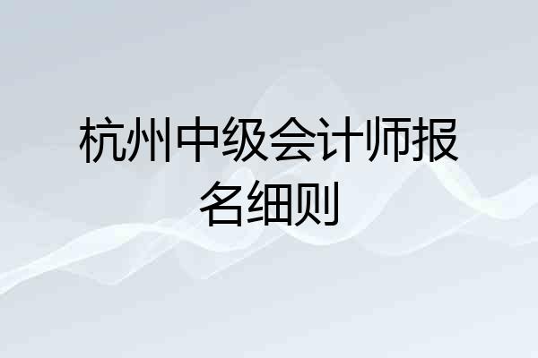 杭州中级会计师报名细则
