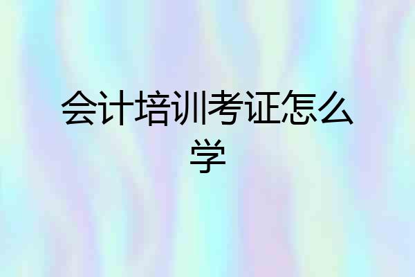 会计培训考证怎么学