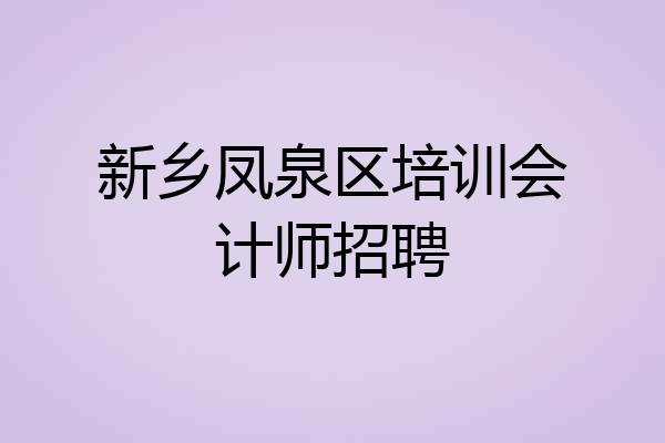 新乡凤泉区培训会计师招聘