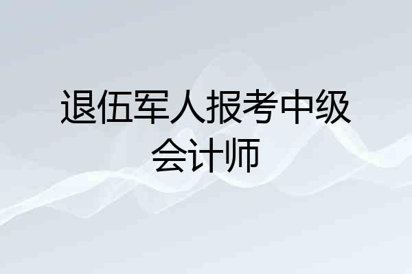 退伍军人报考中级会计师