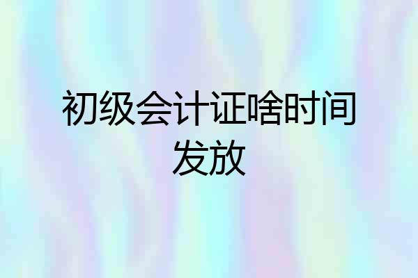 初级会计证啥时间发放