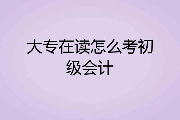 大专在读怎么考初级会计