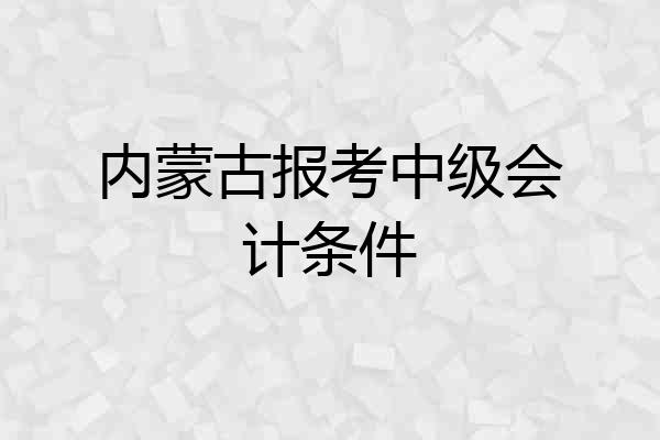 内蒙古报考中级会计条件