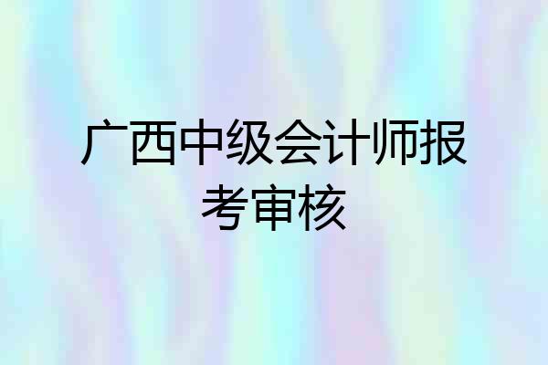 广西中级会计师报考审核