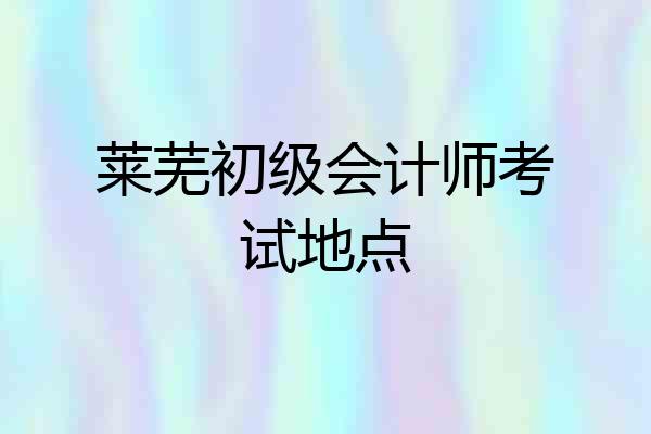 莱芜初级会计师考试地点