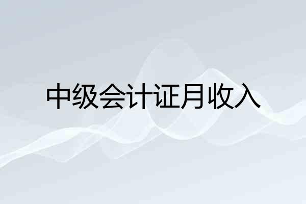 中级会计证月收入