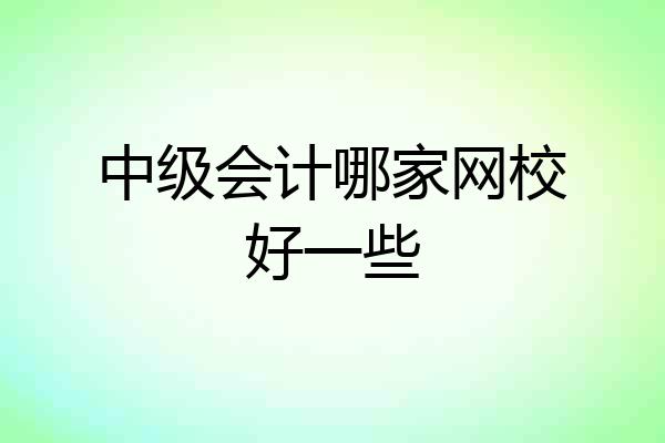 中级会计哪家网校好一些