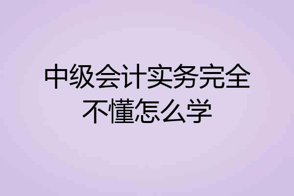 中级会计实务完全不懂怎么学