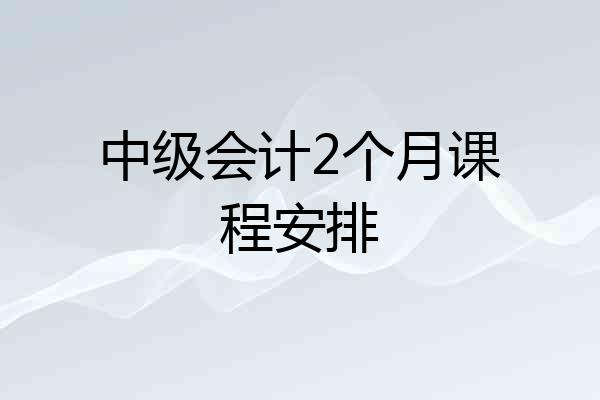 中级会计2个月课程安排