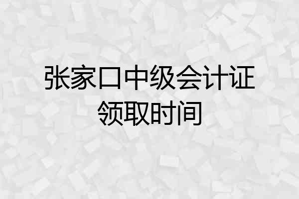 张家口中级会计证领取时间