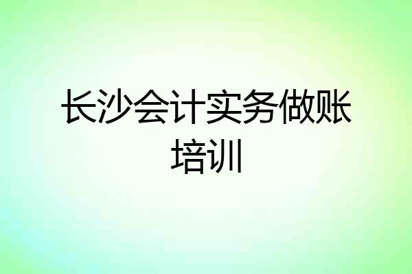 长沙会计实务做账培训