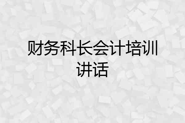 财务科长会计培训讲话