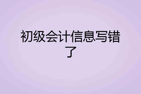 初级会计信息写错了