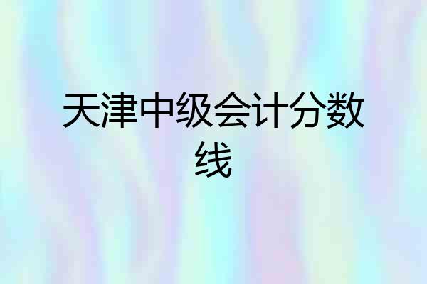 天津中级会计分数线