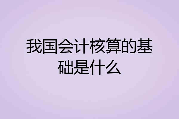 我国会计核算的基础是什么