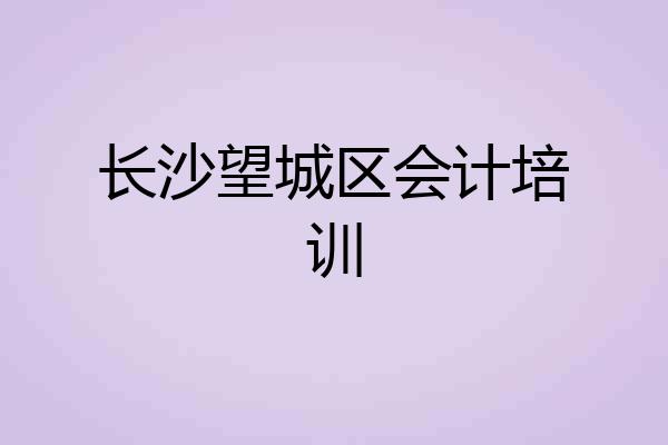 长沙望城区会计培训