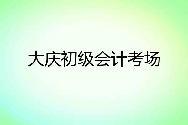 大庆初级会计考场