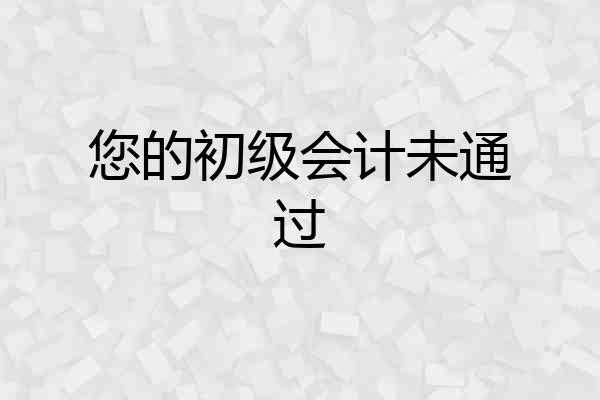 您的初级会计未通过