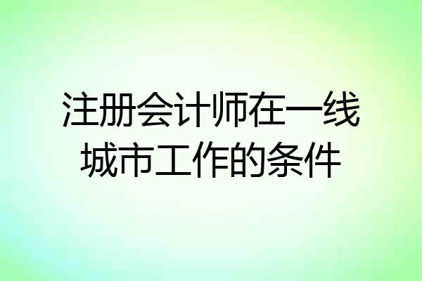 注册会计师在一线城市工作的条件