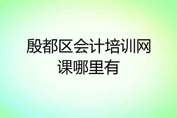 殷都区会计培训网课哪里有