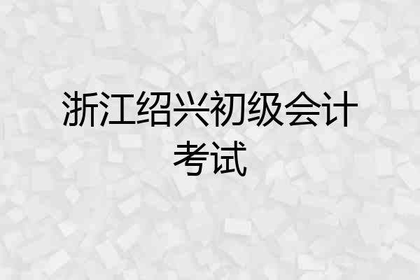 浙江绍兴初级会计考试