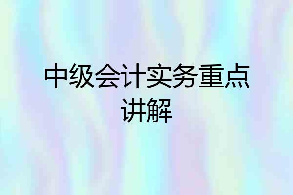 中级会计实务重点讲解