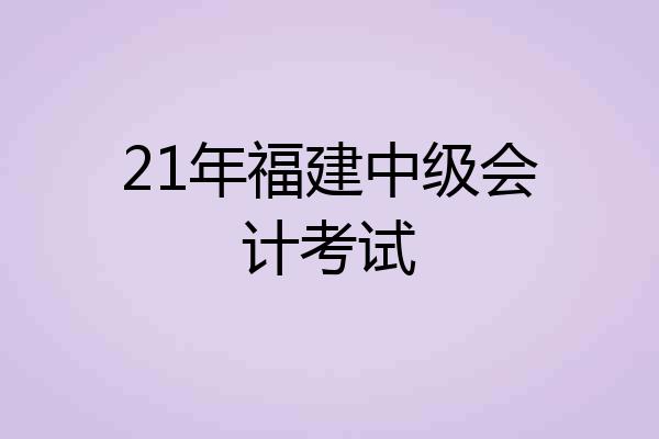 21年福建中级会计考试