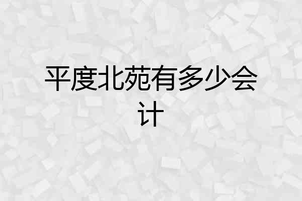 平度北苑有多少会计