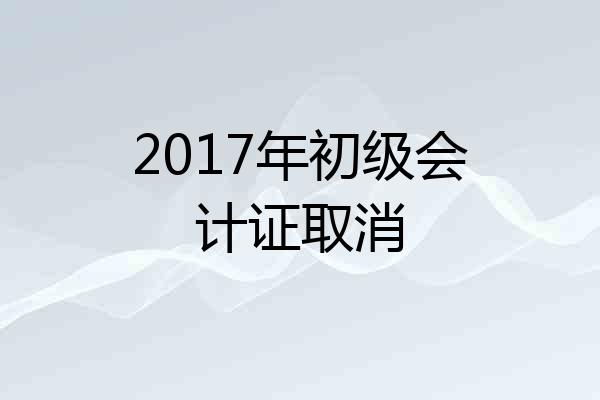 2017年初级会计证取消