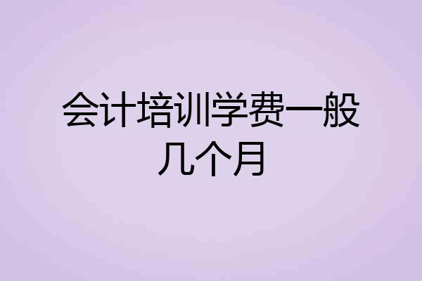会计培训学费一般几个月