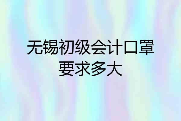 无锡初级会计口罩要求多大