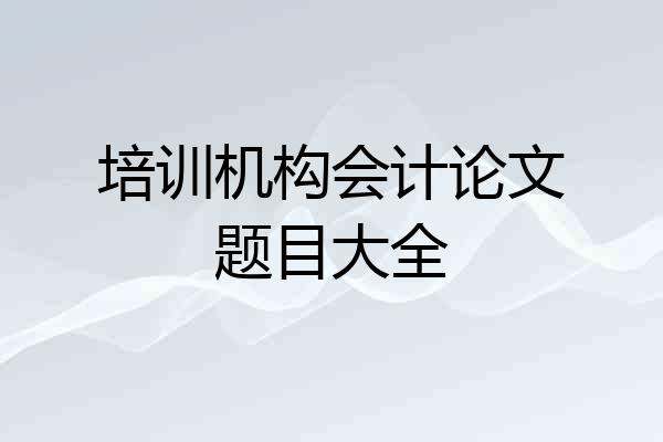 培训机构会计论文题目大全