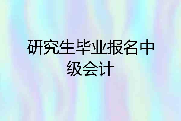 研究生毕业报名中级会计