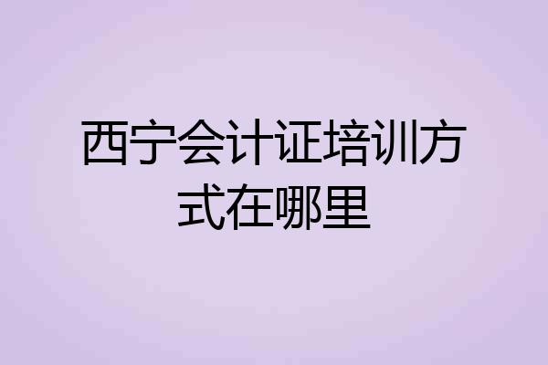 西宁会计证培训方式在哪里