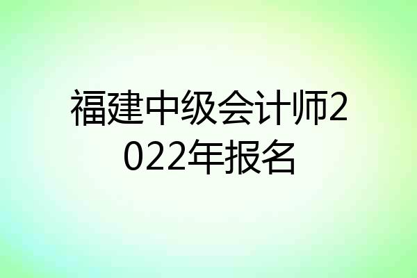 福建中级会计师2022年报名