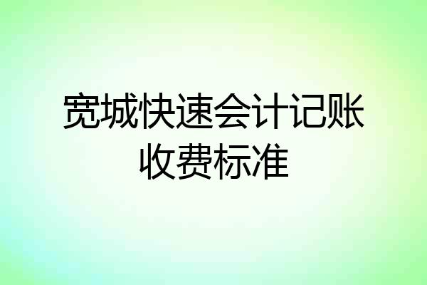 宽城快速会计记账收费标准