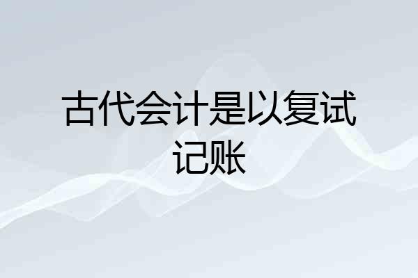 古代会计是以复试记账