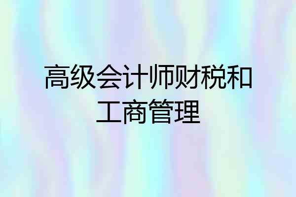高级会计师财税和工商管理