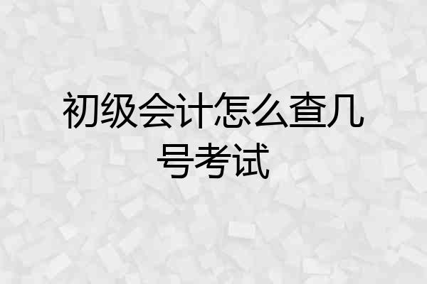 初级会计怎么查几号考试