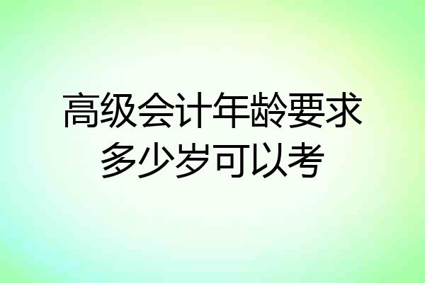 高级会计年龄要求多少岁可以考