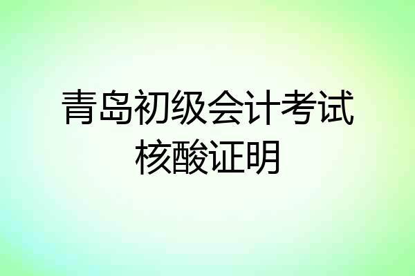 青岛初级会计考试核酸证明