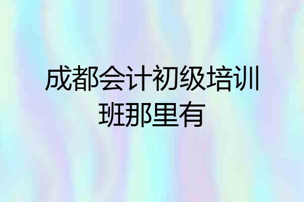 成都会计初级培训班那里有