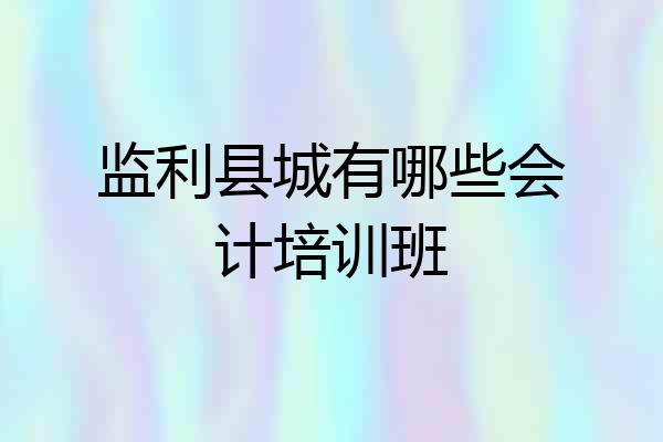 监利县城有哪些会计培训班