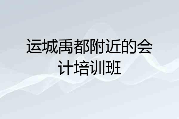 运城禹都附近的会计培训班