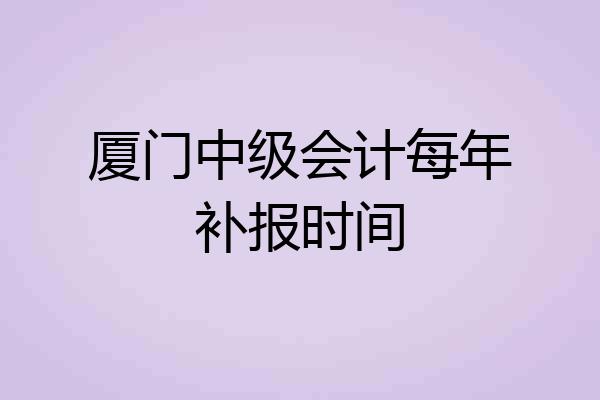 厦门中级会计每年补报时间