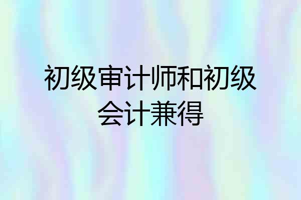 初级审计师和初级会计兼得