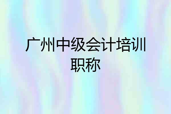 广州中级会计培训职称