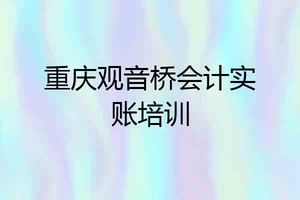 重庆观音桥会计实账培训