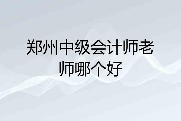 郑州中级会计师老师哪个好